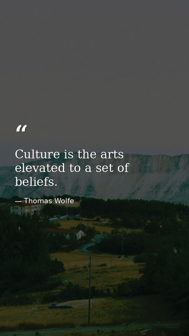 Culture is the arts elevated to a set of beliefs. — Thomas Wolfe