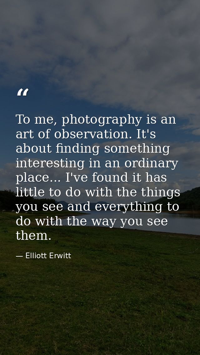 To me, photography is an art of observation. It's about finding something interesting in an ordinary place... I've found — Elliott Erwitt