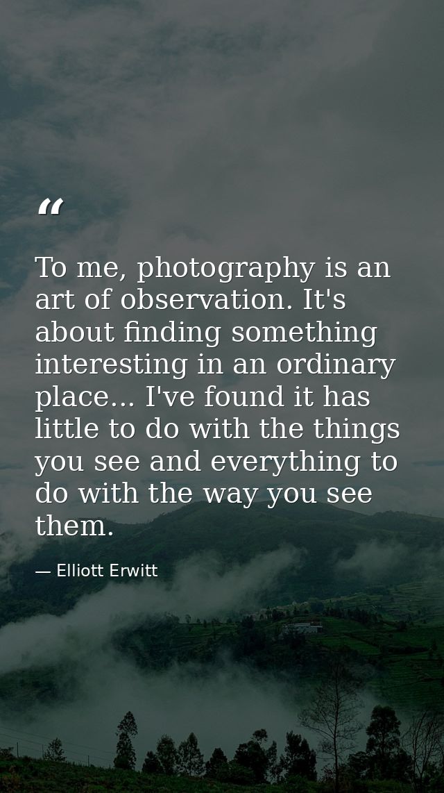 To me, photography is an art of observation. It's about finding something interesting in an ordinary place... I've found — Elliott Erwitt