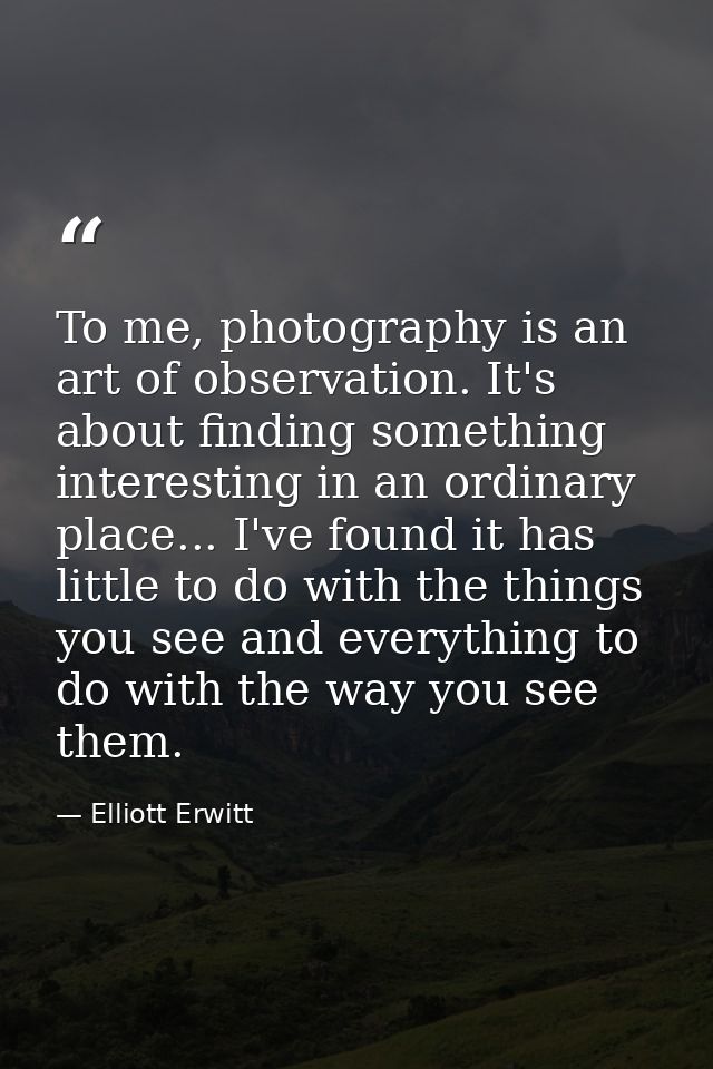 To me, photography is an art of observation. It's about finding something interesting in an ordinary place... I've found — Elliott Erwitt