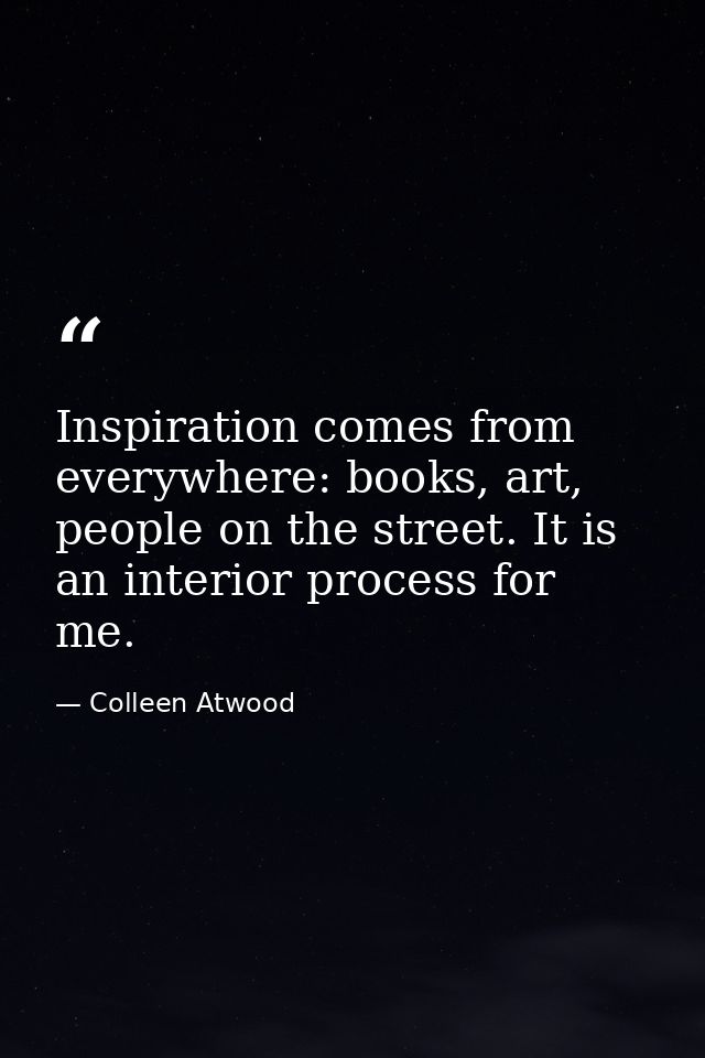Inspiration comes from everywhere: books, art, people on the street. It is an interior process for me. — Colleen Atwood