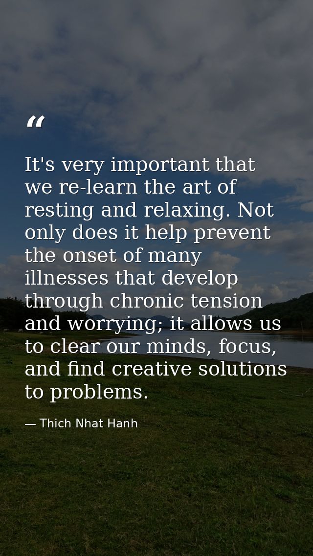It's very important that we re-learn the art of resting and relaxing. Not only does it help prevent the onset of many il — Thich Nhat Hanh