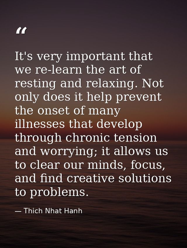 It's very important that we re-learn the art of resting and relaxing. Not only does it help prevent the onset of many il — Thich Nhat Hanh