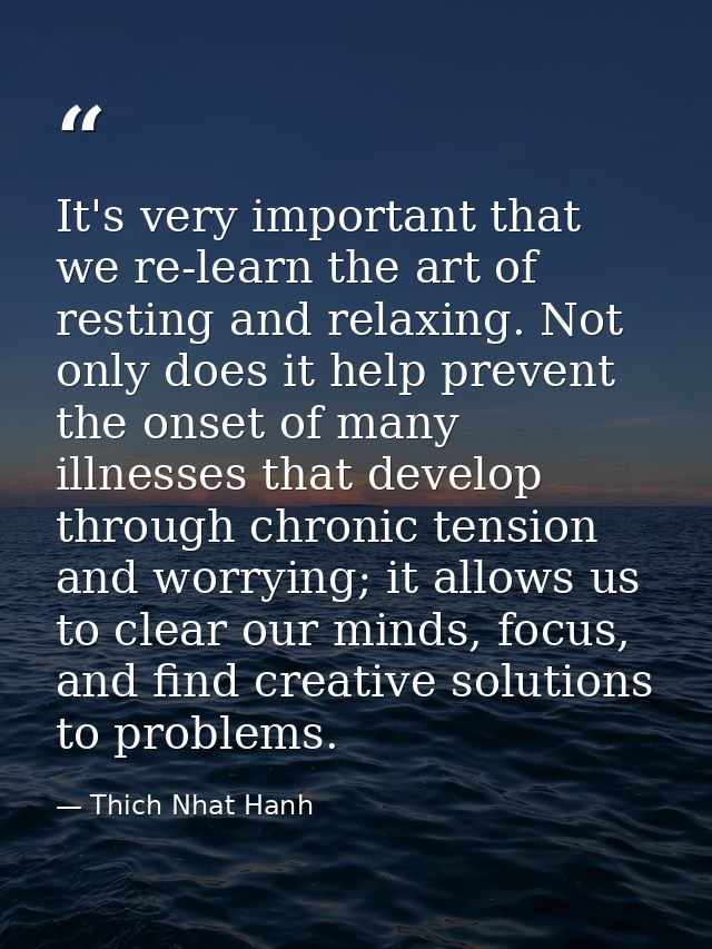 It's very important that we re-learn the art of resting and relaxing. Not only does it help prevent the onset of many il — Thich Nhat Hanh