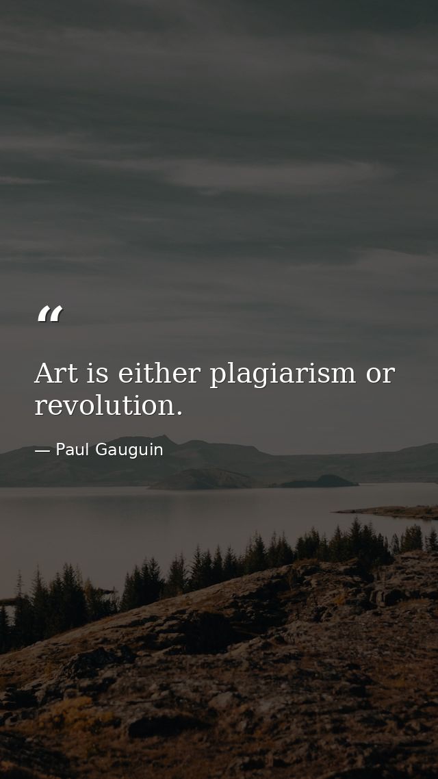 Art is either plagiarism or revolution. — Paul Gauguin