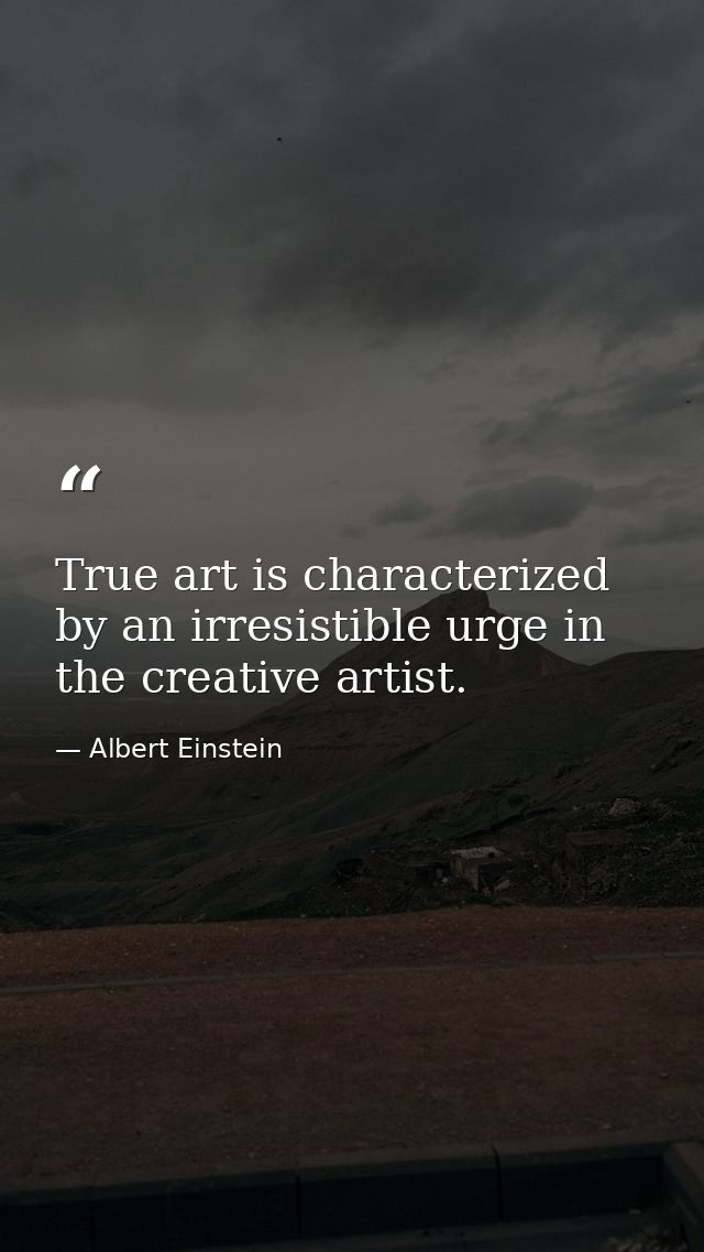 True art is characterized by an irresistible urge in the creative artist. — Albert Einstein