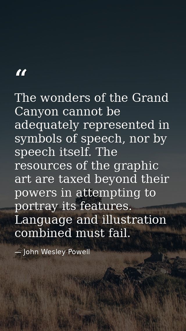 The wonders of the Grand Canyon cannot be adequately represented in symbols of speech, nor by speech itself. The resourc — John Wesley Powell