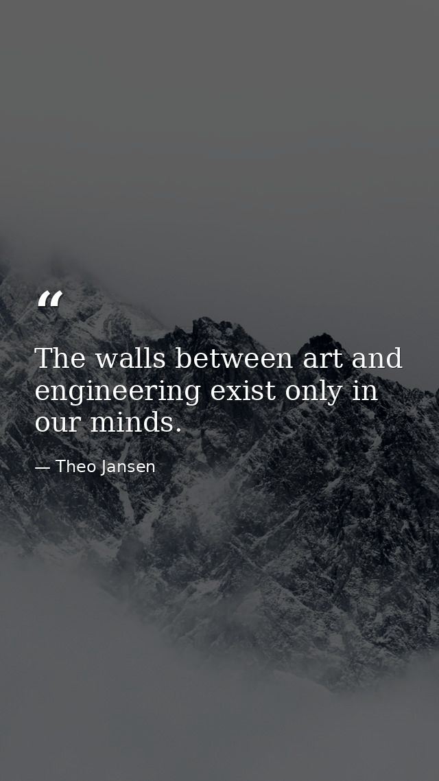 The walls between art and engineering exist only in our minds. — Theo Jansen