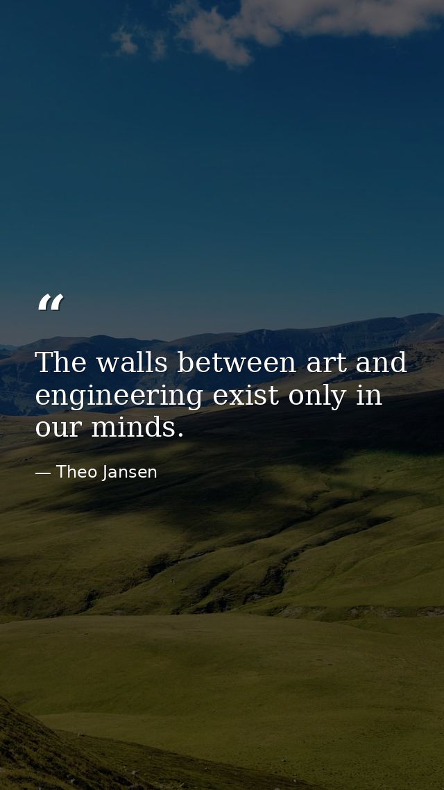 The walls between art and engineering exist only in our minds. — Theo Jansen