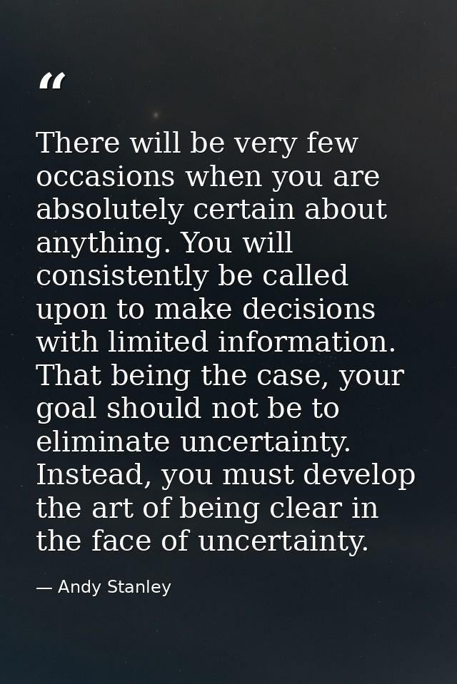 There will be very few occasions when you are absolutely certain about anything. You will consistently be called upon to — Andy Stanley