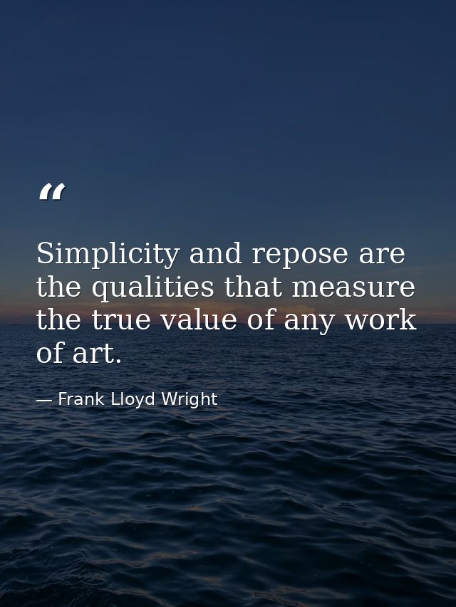 Simplicity and repose are the qualities that measure the true value of any work of art. — Frank Lloyd Wright
