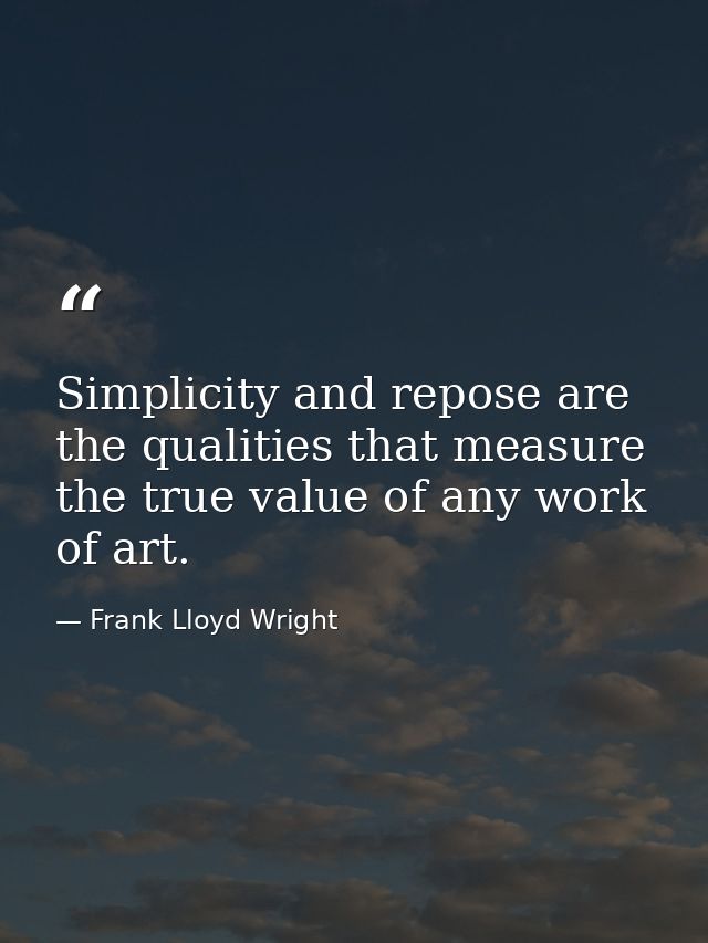 Simplicity and repose are the qualities that measure the true value of any work of art. — Frank Lloyd Wright