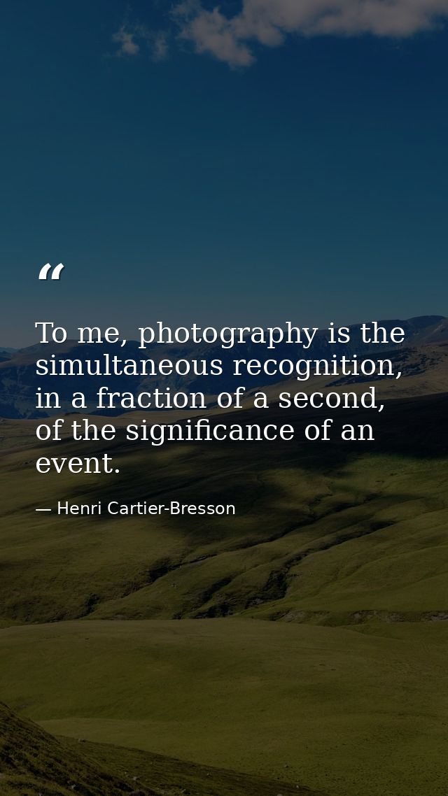 To me, photography is the simultaneous recognition, in a fraction of a second, of the significance of an event. — Henri Cartier-Bresson