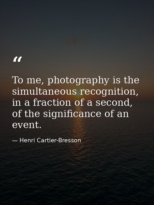 To me, photography is the simultaneous recognition, in a fraction of a second, of the significance of an event. — Henri Cartier-Bresson