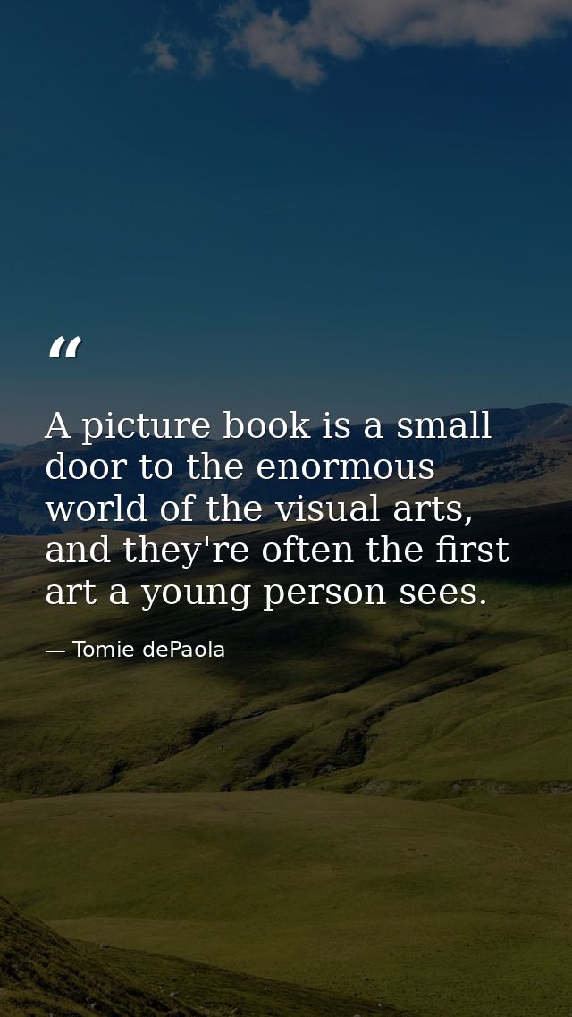 A picture book is a small door to the enormous world of the visual arts, and they're often the first art a young person  — Tomie dePaola
