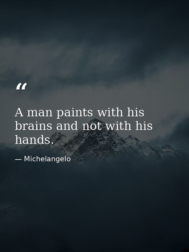A man paints with his brains and not with his hands. — Michelangelo