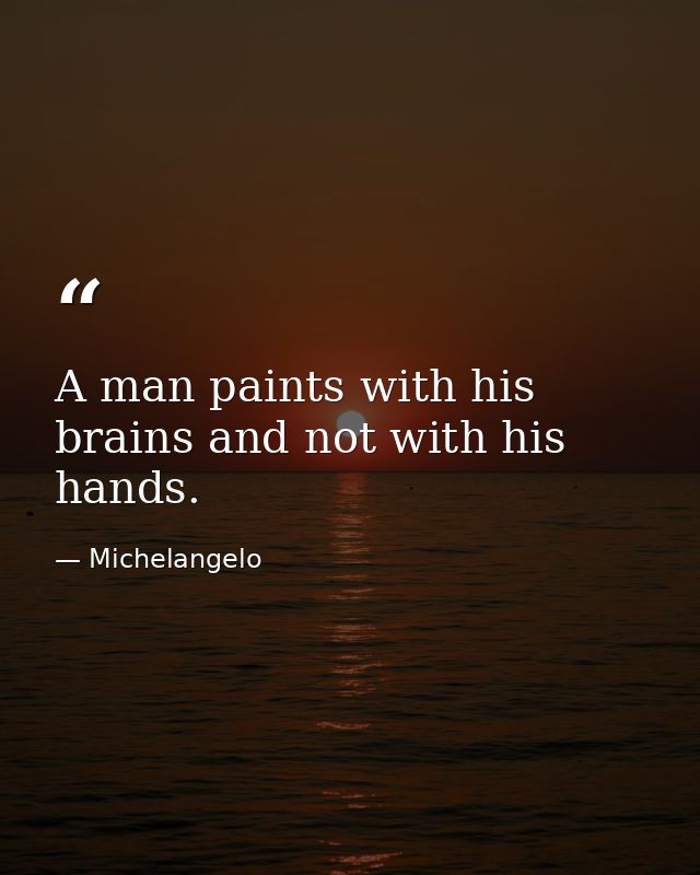 A man paints with his brains and not with his hands. — Michelangelo