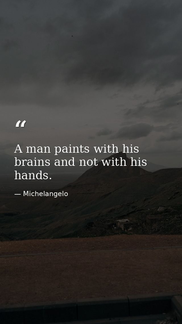 A man paints with his brains and not with his hands. — Michelangelo