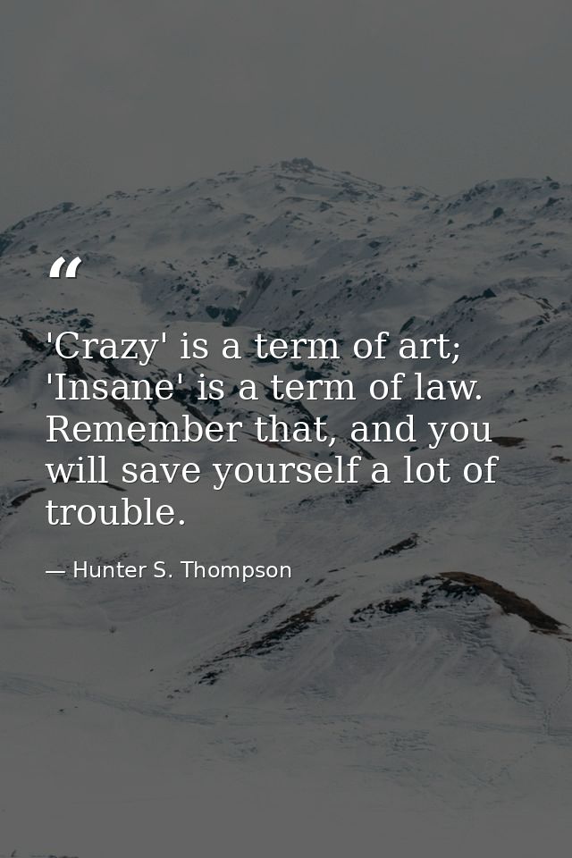 'Crazy' is a term of art; 'Insane' is a term of law. Remember that, and you will save yourself a lot of trouble. — Hunter S. Thompson