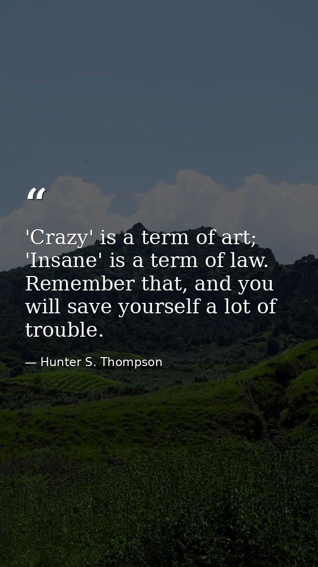 'Crazy' is a term of art; 'Insane' is a term of law. Remember that, and you will save yourself a lot of trouble. — Hunter S. Thompson