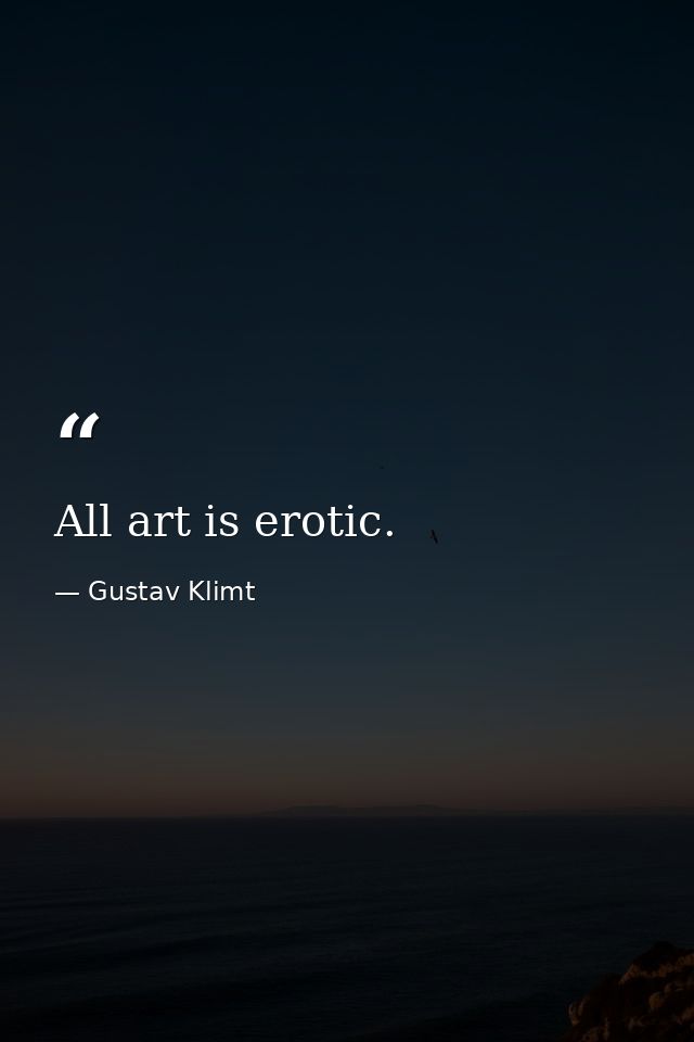 All art is erotic. — Gustav Klimt