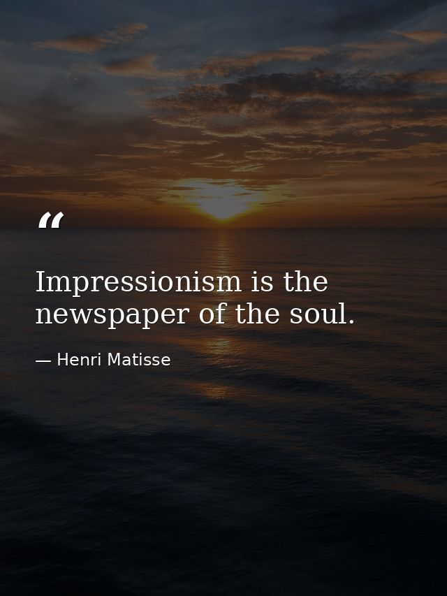 Impressionism is the newspaper of the soul. — Henri Matisse