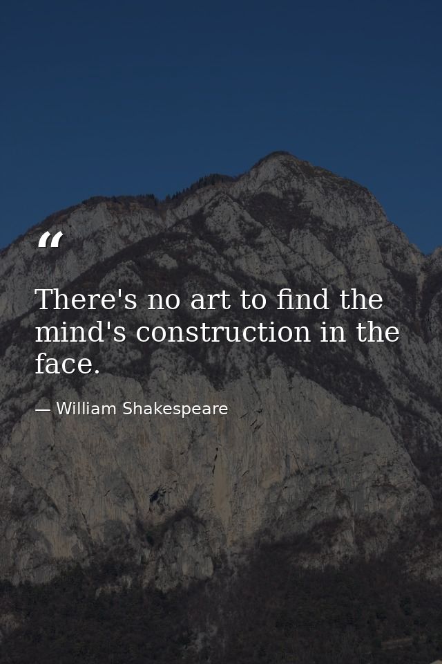 There's no art to find the mind's construction in the face. — William Shakespeare