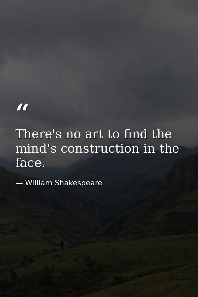 There's no art to find the mind's construction in the face. — William Shakespeare