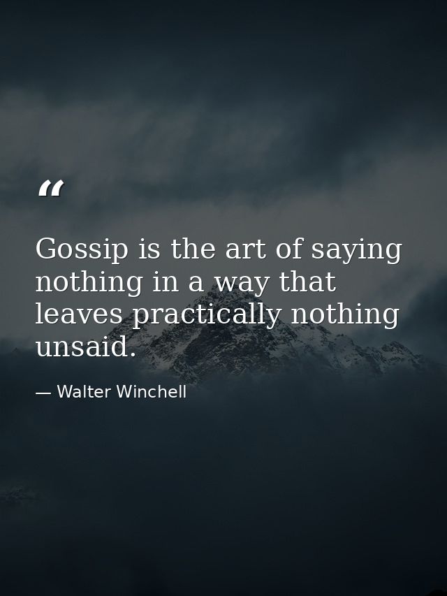 Gossip is the art of saying nothing in a way that leaves practically nothing unsaid. — Walter Winchell
