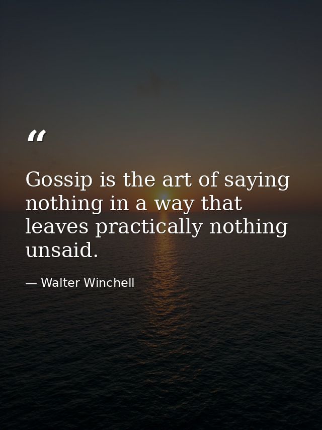 Gossip is the art of saying nothing in a way that leaves practically nothing unsaid. — Walter Winchell