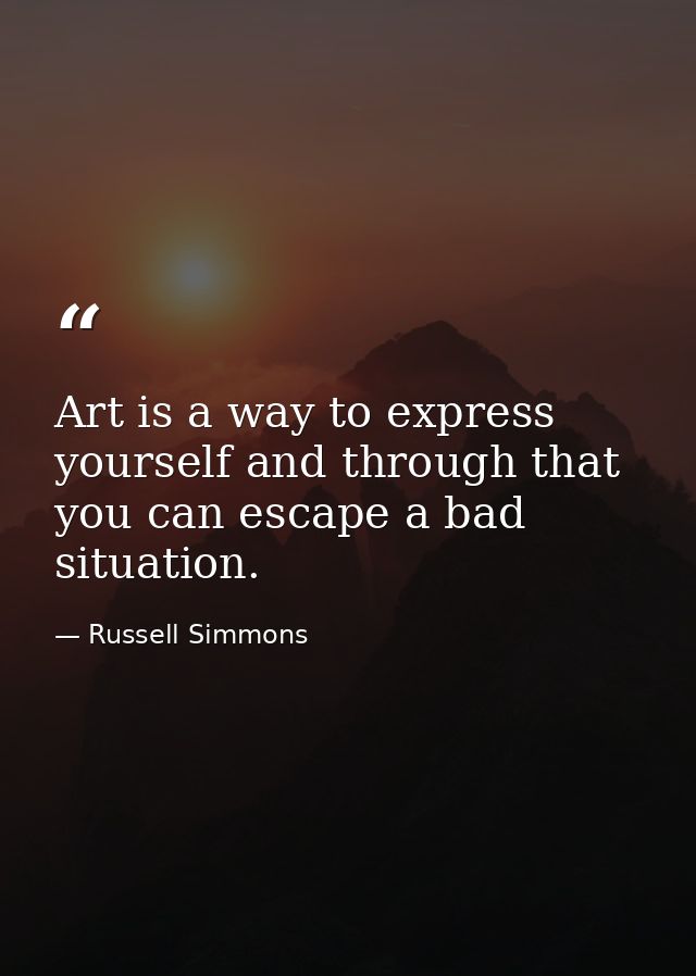 Art is a way to express yourself and through that you can escape a bad situation. — Russell Simmons