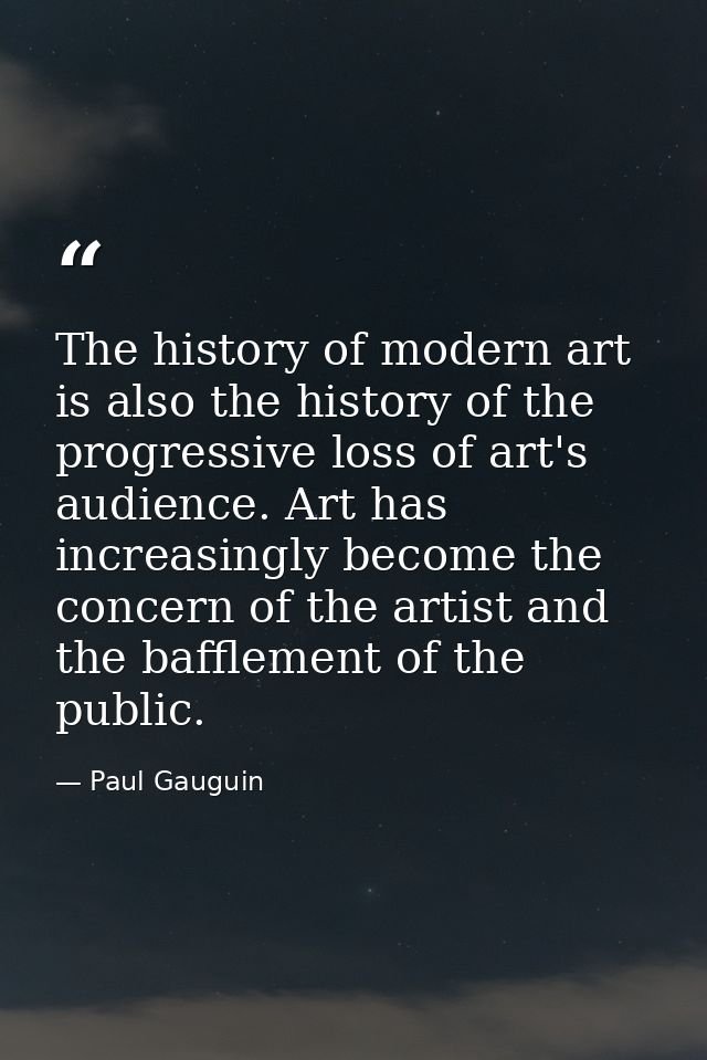 The history of modern art is also the history of the progressive loss of art's audience. Art has increasingly become the — Paul Gauguin