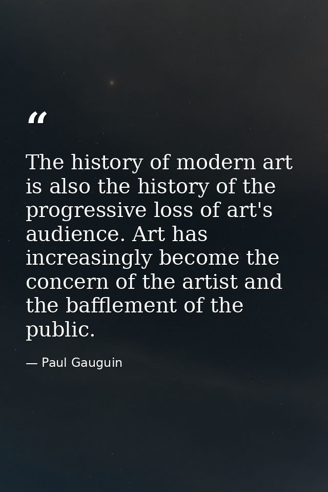 The history of modern art is also the history of the progressive loss of art's audience. Art has increasingly become the — Paul Gauguin