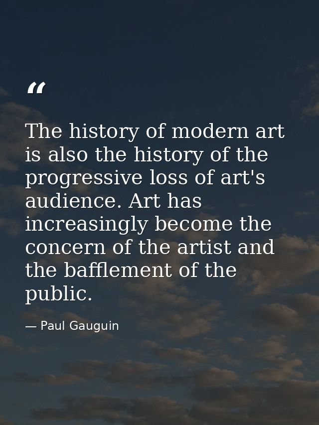 The history of modern art is also the history of the progressive loss of art's audience. Art has increasingly become the — Paul Gauguin