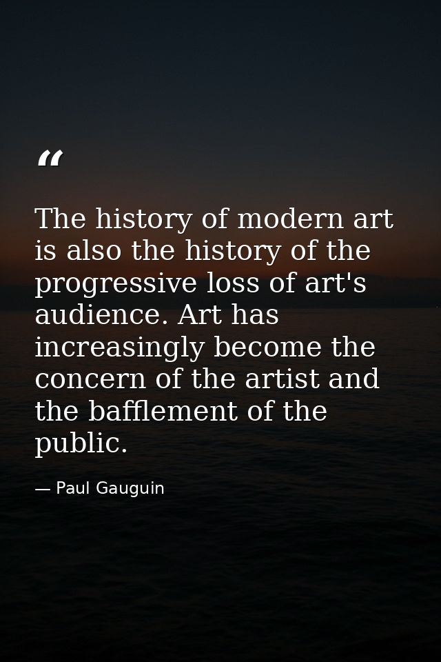 The history of modern art is also the history of the progressive loss of art's audience. Art has increasingly become the — Paul Gauguin
