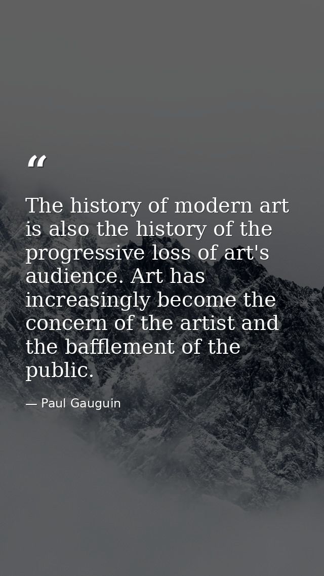 The history of modern art is also the history of the progressive loss of art's audience. Art has increasingly become the — Paul Gauguin