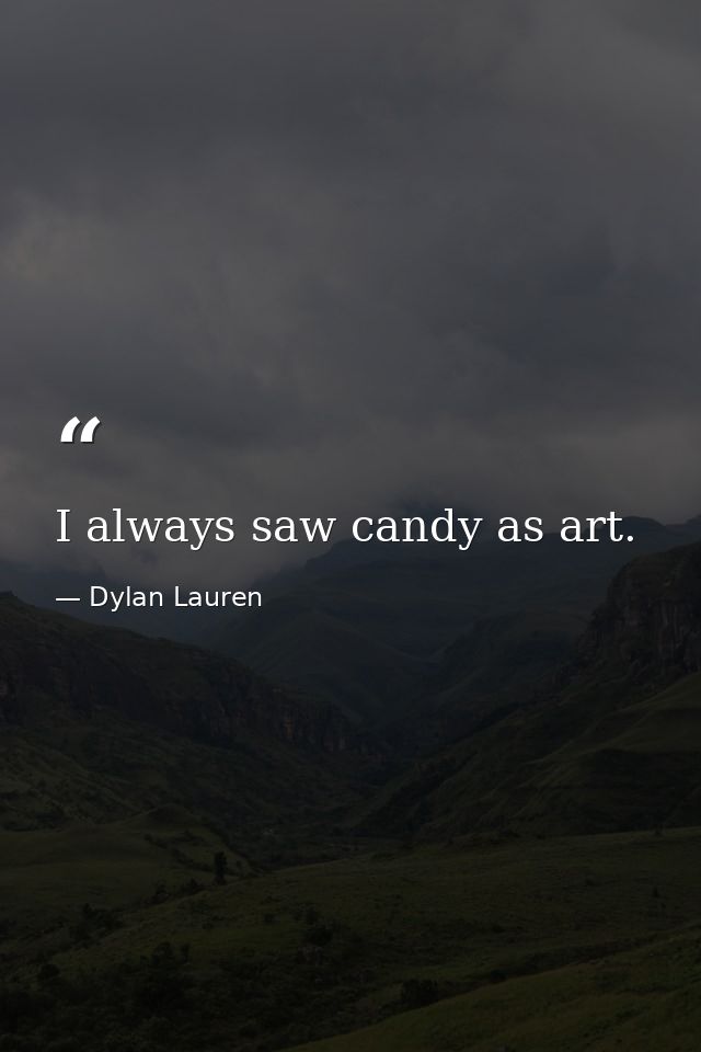 I always saw candy as art. — Dylan Lauren