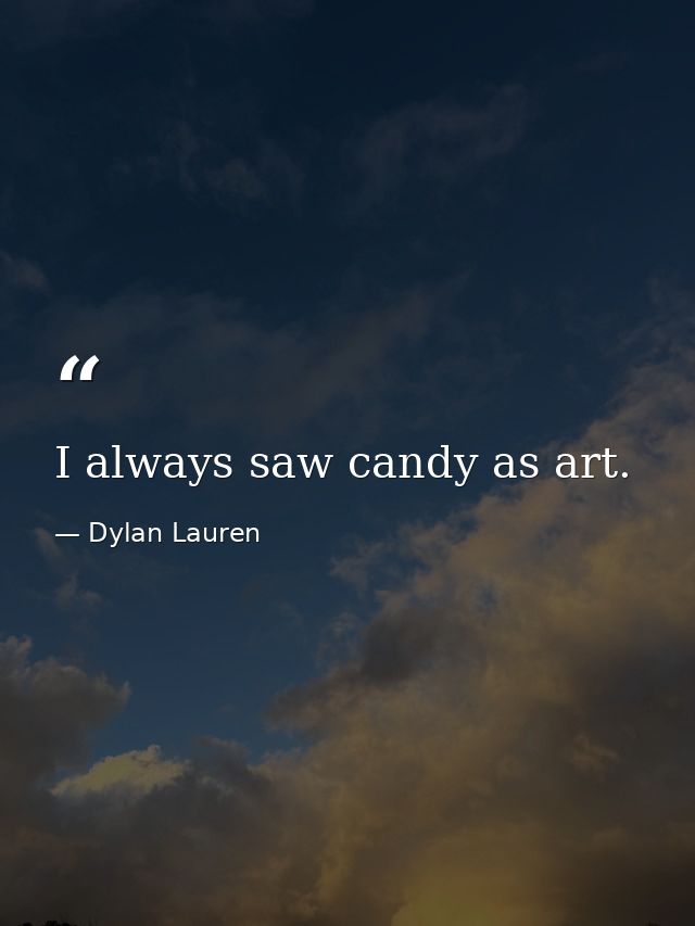 I always saw candy as art. — Dylan Lauren