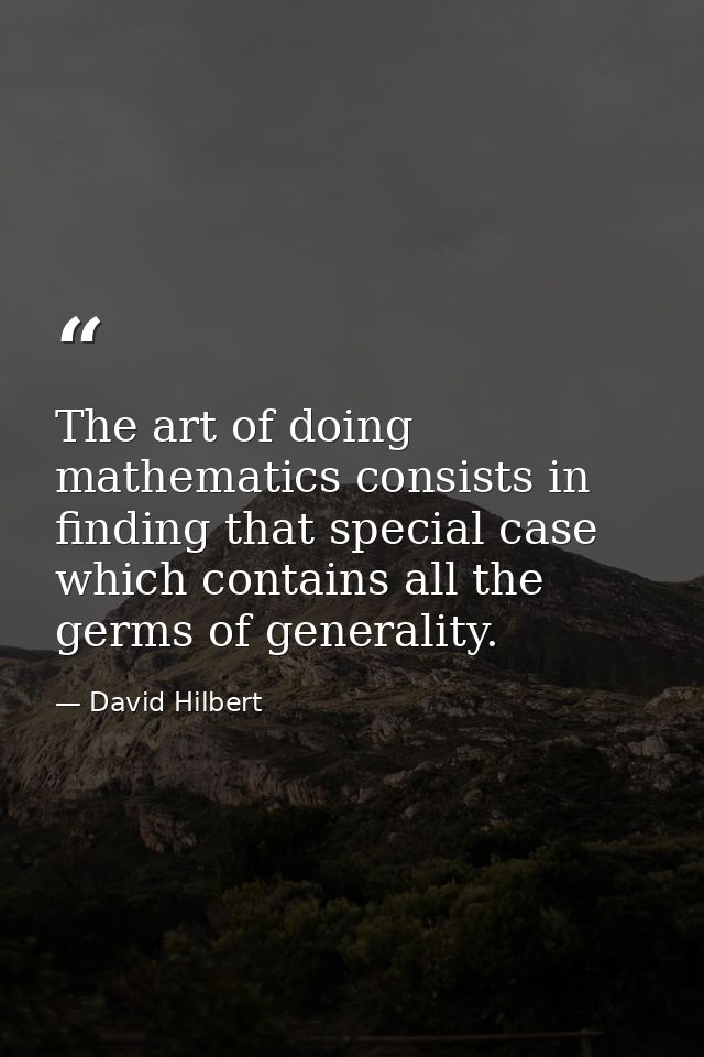 The art of doing mathematics consists in finding that special case which contains all the germs of generality. — David Hilbert