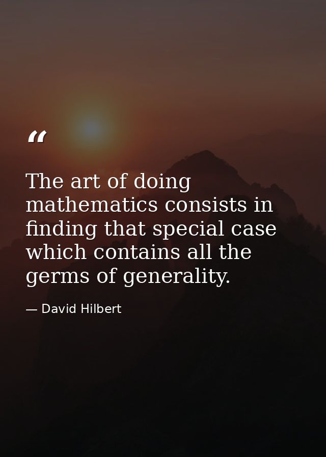 The art of doing mathematics consists in finding that special case which contains all the germs of generality. — David Hilbert