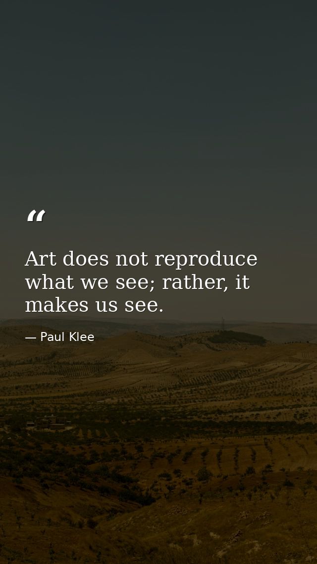 Art does not reproduce what we see; rather, it makes us see. — Paul Klee