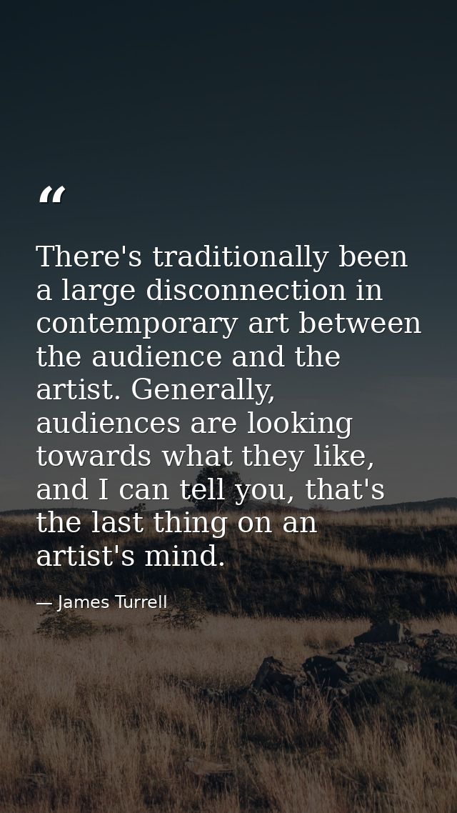 There's traditionally been a large disconnection in contemporary art between the audience and the artist. Generally, aud — James Turrell