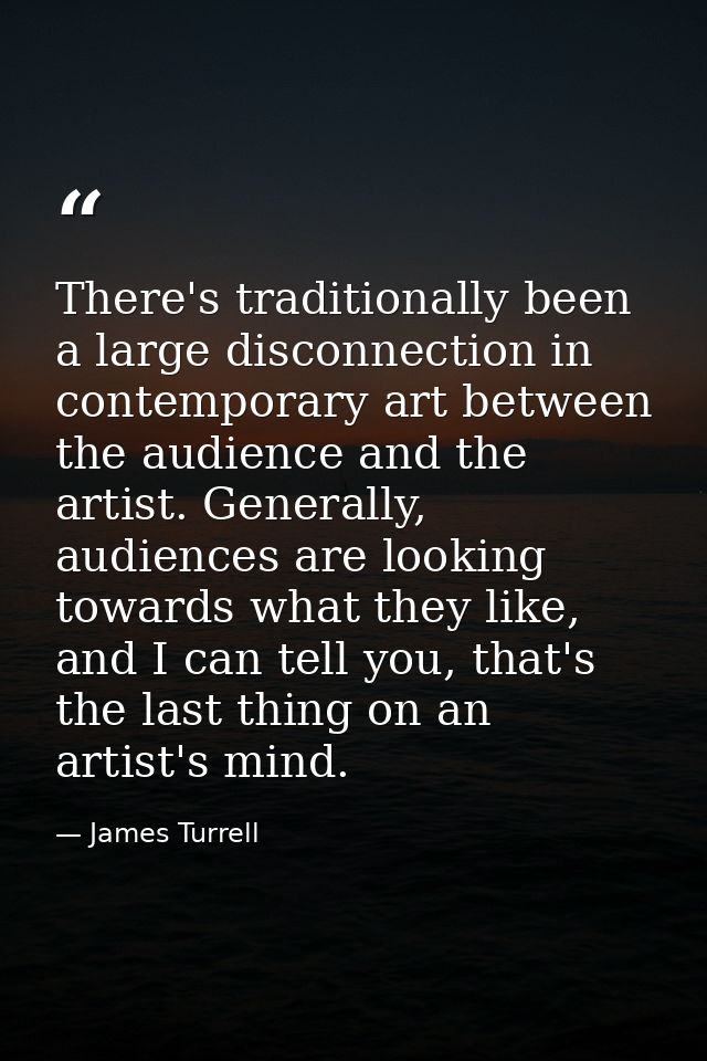 There's traditionally been a large disconnection in contemporary art between the audience and the artist. Generally, aud — James Turrell