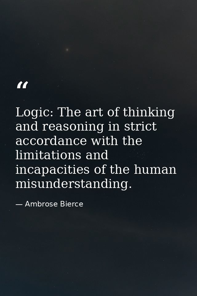 Logic: The art of thinking and reasoning in strict accordance with the limitations and incapacities of the human misunde — Ambrose Bierce