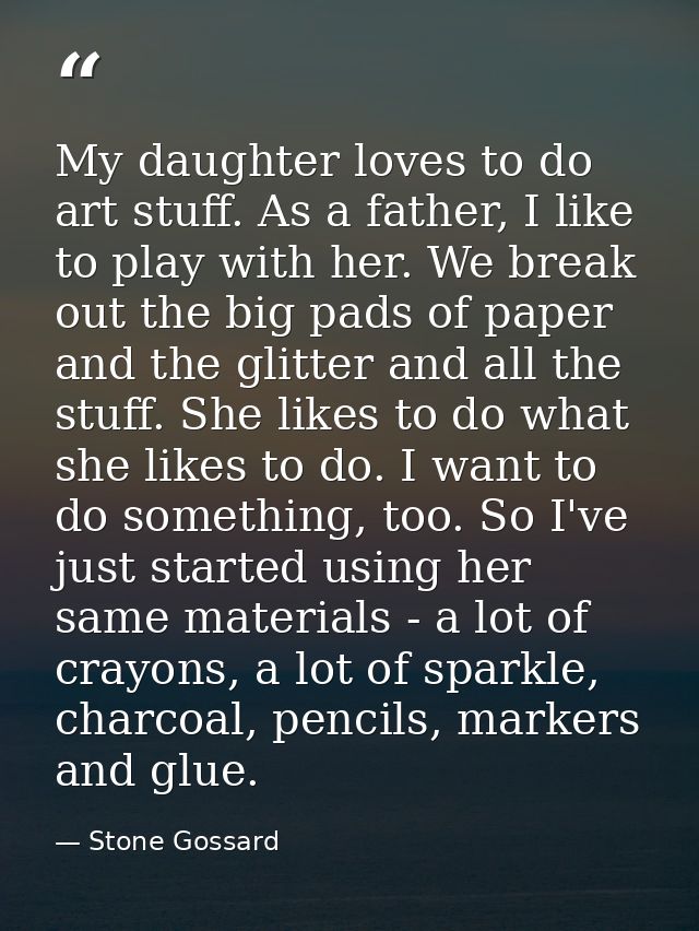 My daughter loves to do art stuff. As a father, I like to play with her. We break out the big pads of paper and the glit — Stone Gossard