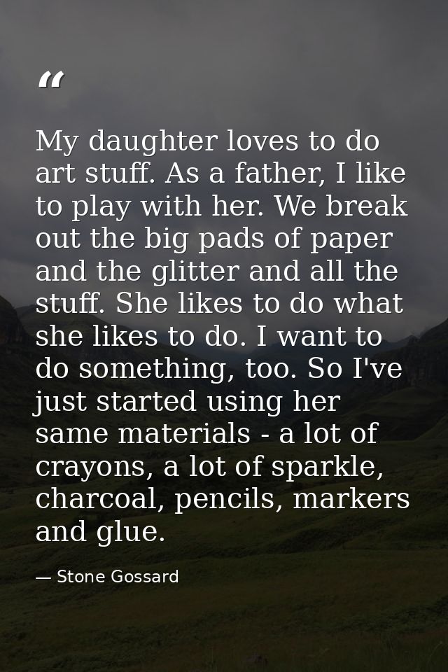 My daughter loves to do art stuff. As a father, I like to play with her. We break out the big pads of paper and the glit — Stone Gossard