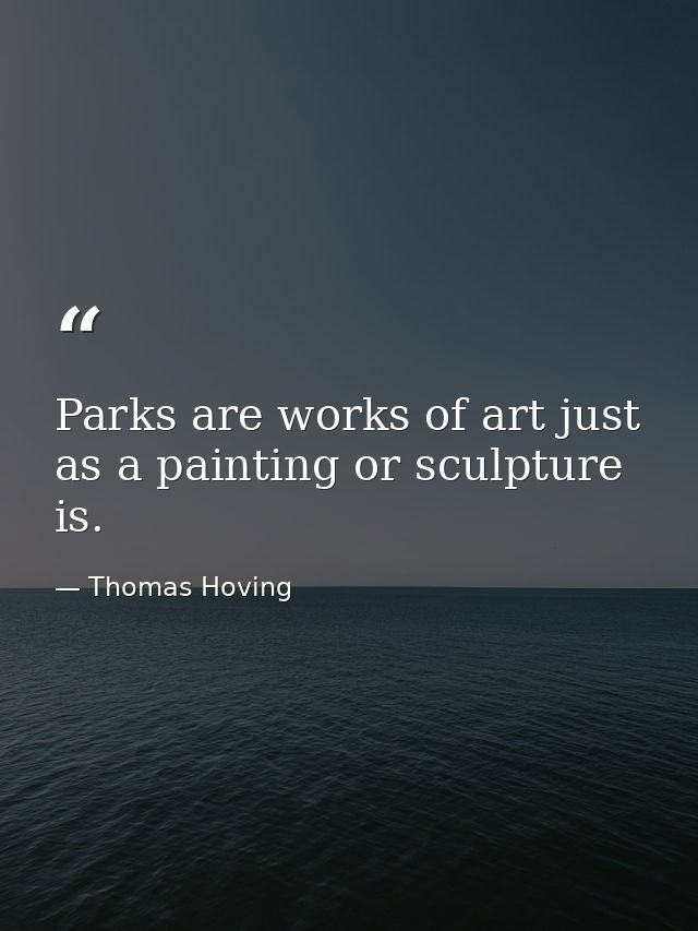 Parks are works of art just as a painting or sculpture is. — Thomas Hoving