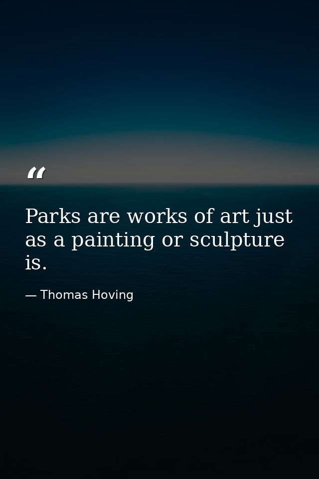 Parks are works of art just as a painting or sculpture is. — Thomas Hoving