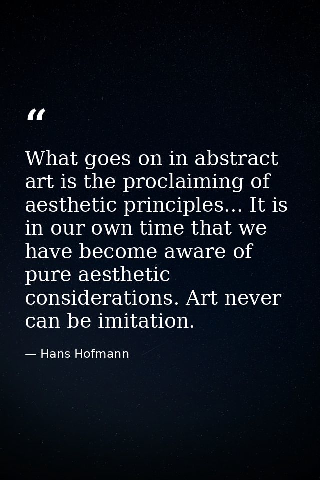 What goes on in abstract art is the proclaiming of aesthetic principles... It is in our own time that we have become awa — Hans Hofmann