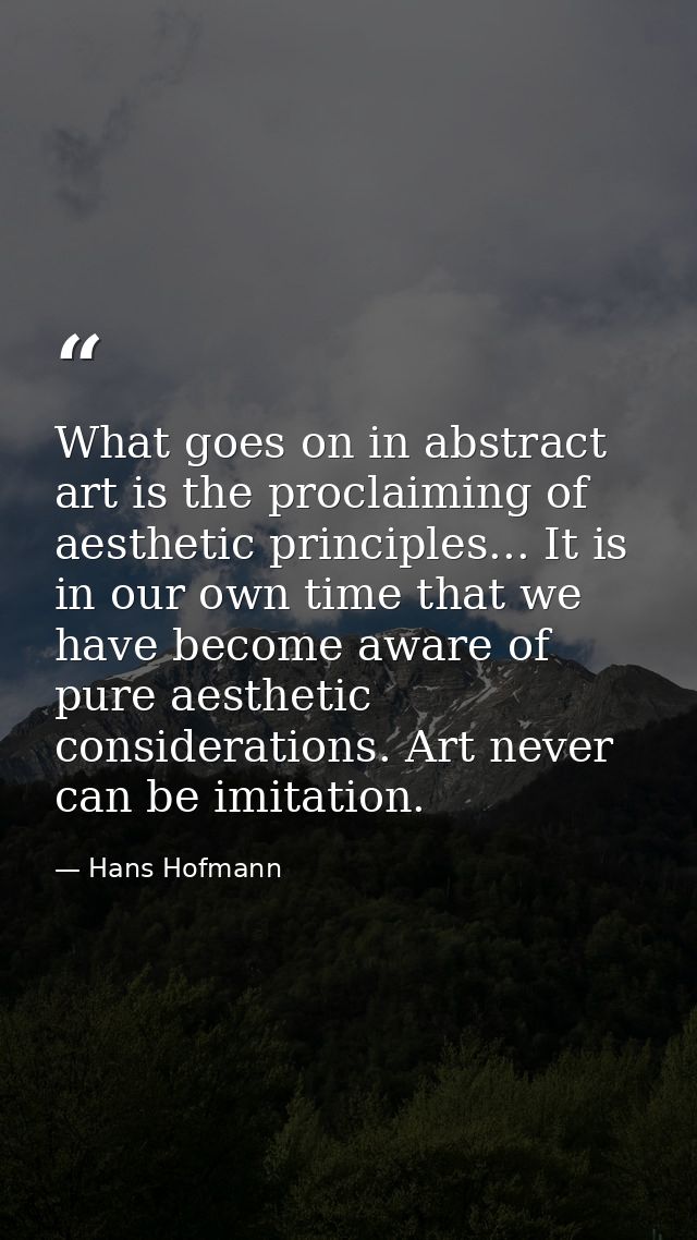 What goes on in abstract art is the proclaiming of aesthetic principles... It is in our own time that we have become awa — Hans Hofmann
